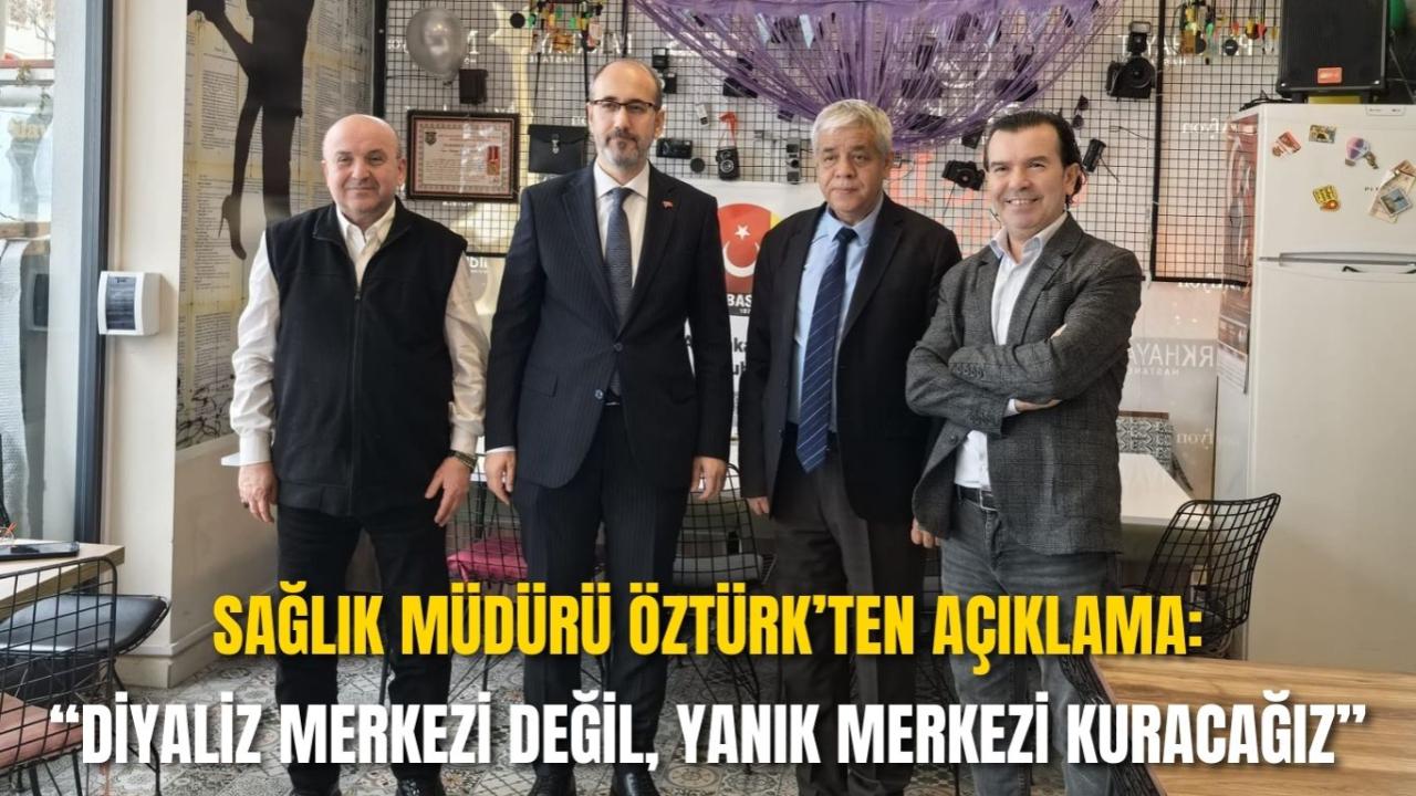 Sağlık Müdürü Öztürk’ten Açıklama: “Diyaliz Merkezi Değil, Yanık Merkezi Kuracağız”