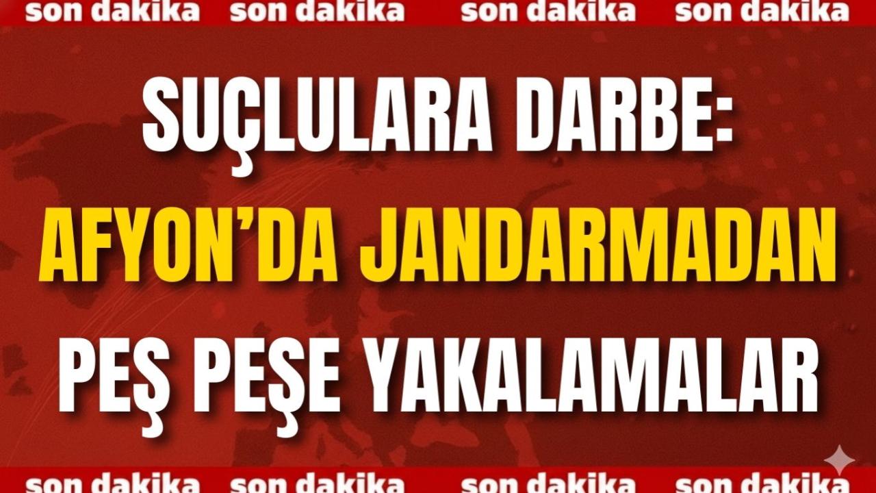 Suçlulara Darbe: Afyon’da Jandarmadan Peş Peşe Yakalamalar