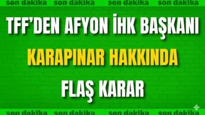 TFF’den Afyon İHK Başkanı Özkan Karapınar Hakkında Flaş Karar
