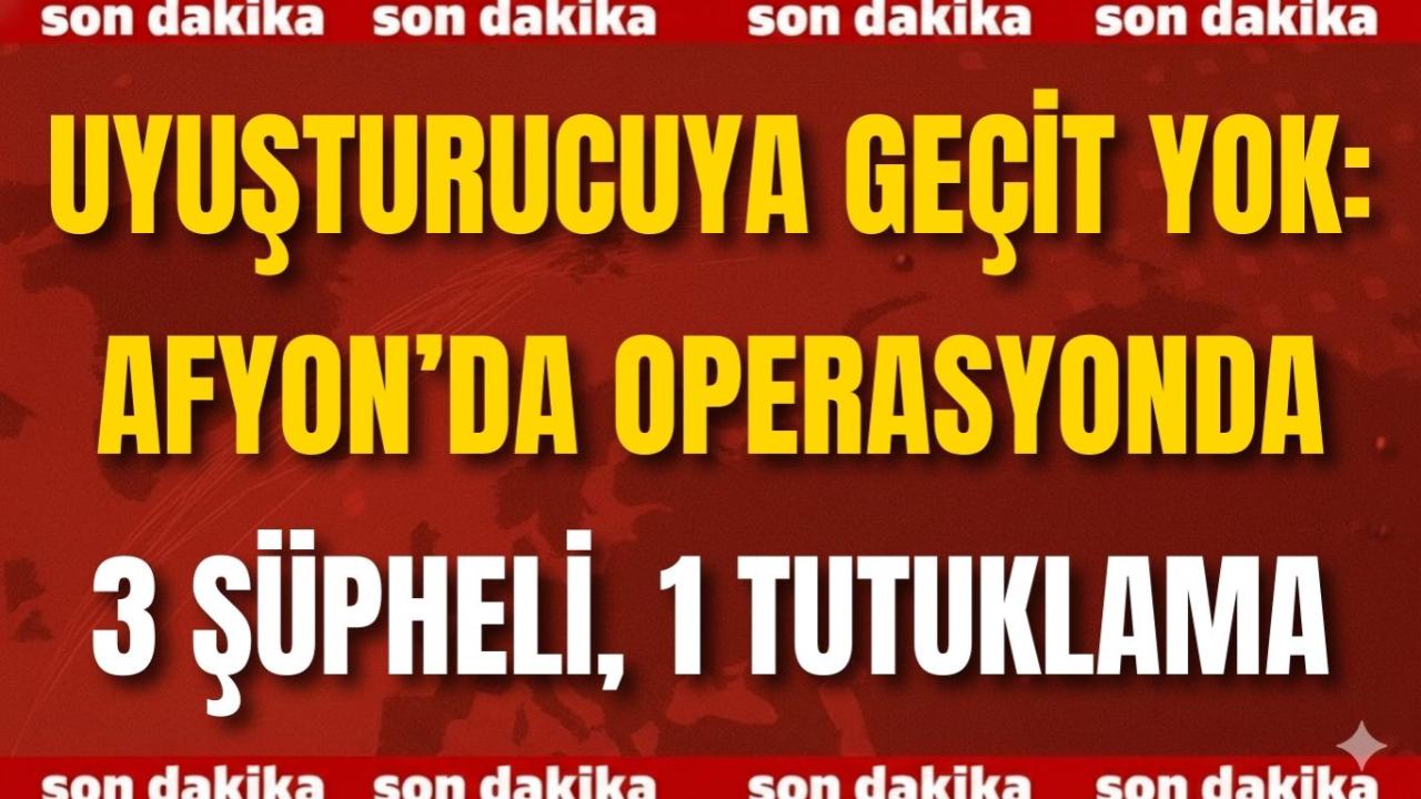 Uyuşturucuya Geçit Yok: Afyon’da Operasyonda 3 Şüpheli, 1 Tutuklama