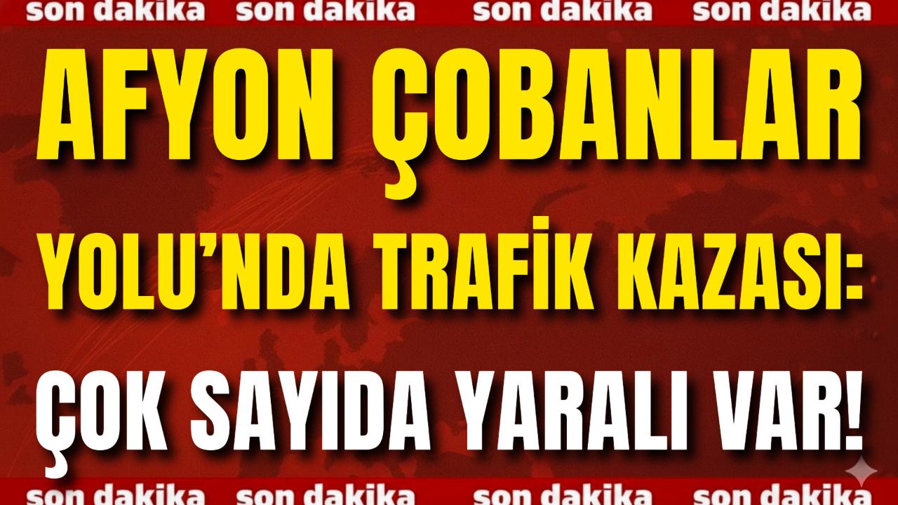 Afyon Çobanlar Yolu’nda Trafik Kazası: Çok Sayıda Yaralı Var!