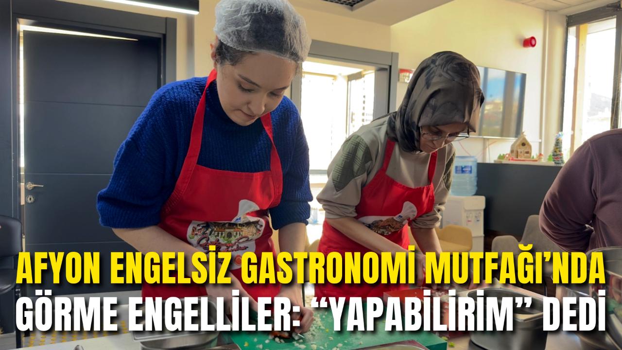 Afyon Engelsiz Gastronomi Mutfağı’nda Görme Engelliler: “Yapabilirim” Dedi