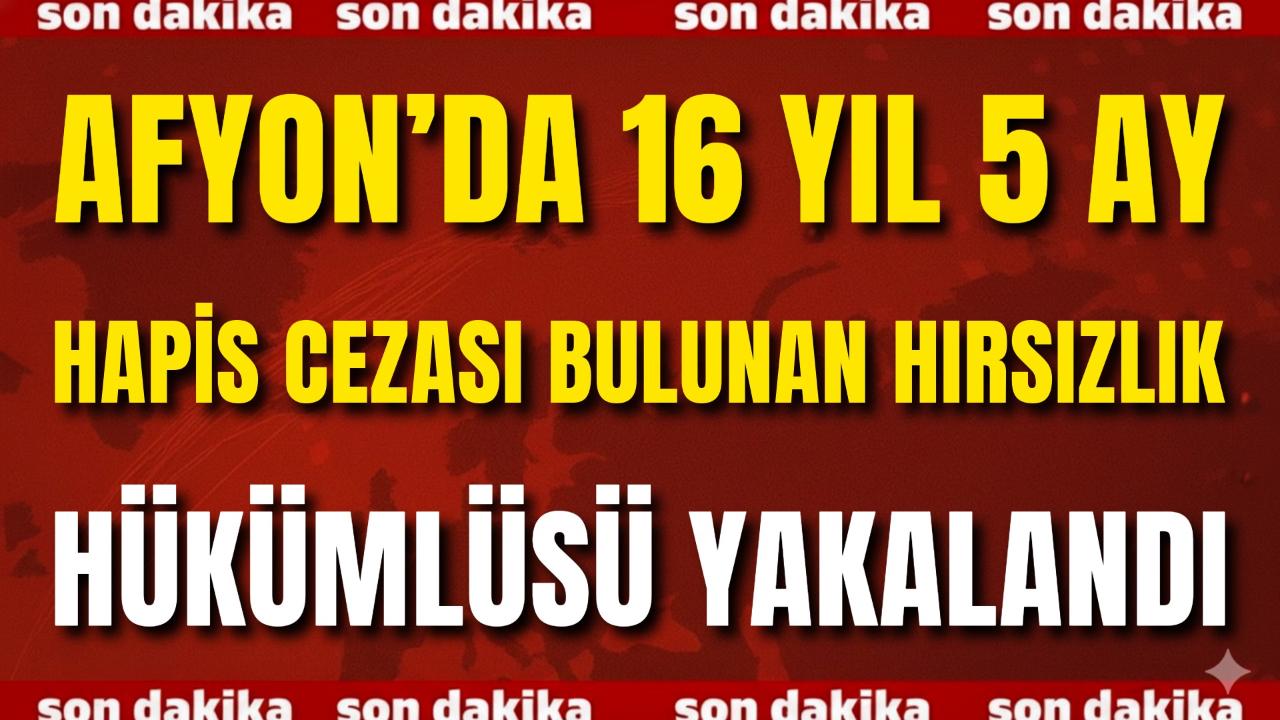 Afyon’da 16 Yıl 5 Ay Hapis Cezası Bulunan Hırsızlık Hükümlüsü Yakalandı