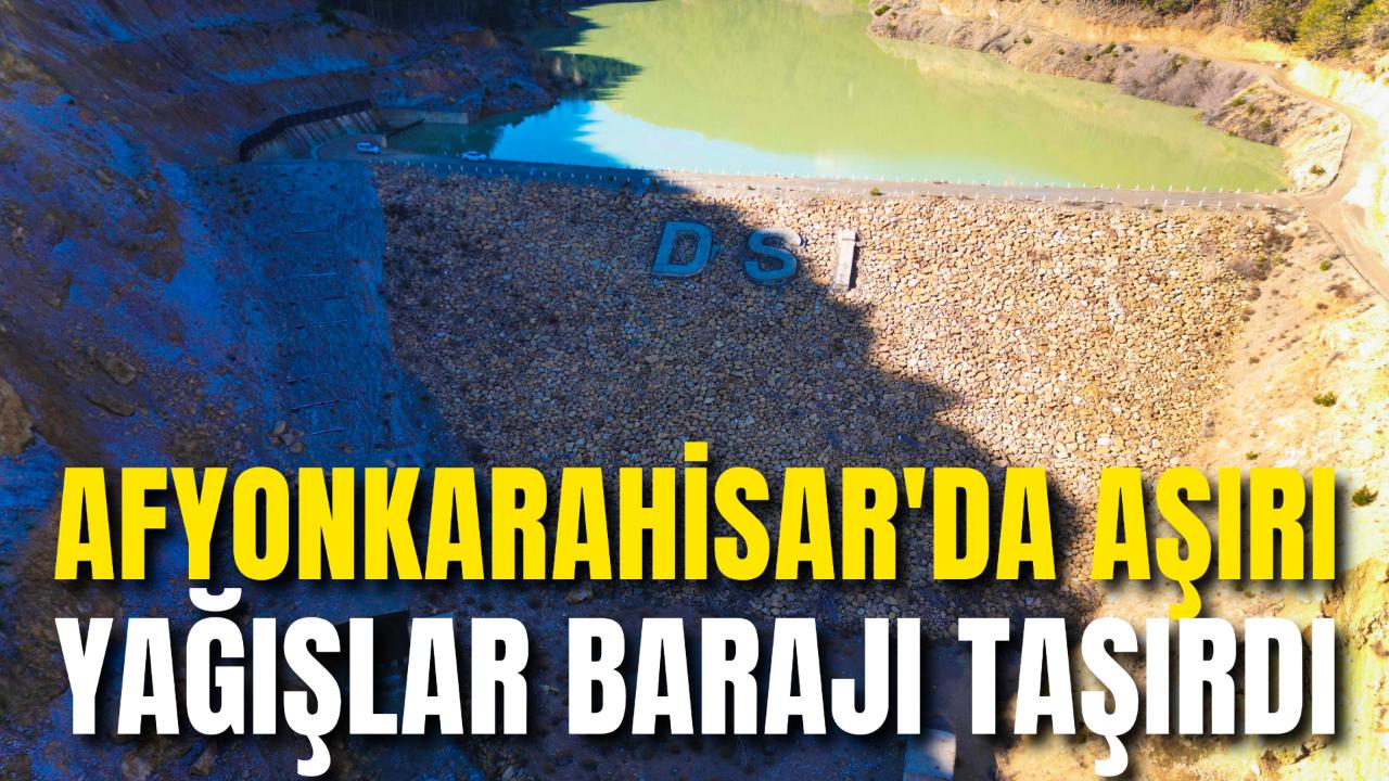 Afyon'da Aşırı Yağışlar Barajı Taşırdı