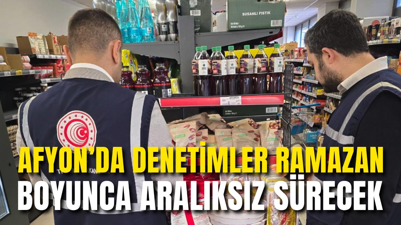 Afyon’da Denetimler Ramazan Boyunca Aralıksız Sürecek