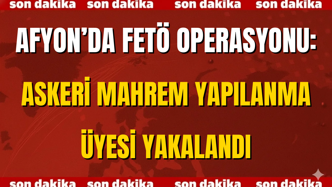 Afyon’da FETÖ Operasyonu: Askeri Mahrem Yapılanma Üyesi Yakalandı