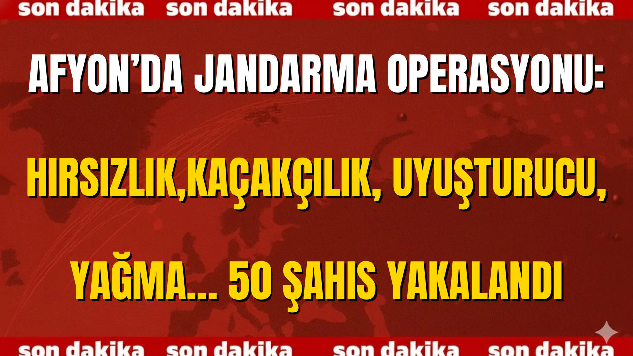 Afyon’da Jandarma Operasyonu: Hırsızlık, Kaçakçılık, Uyuşturucu, Yağma… 50 Şahıs Yakalandı