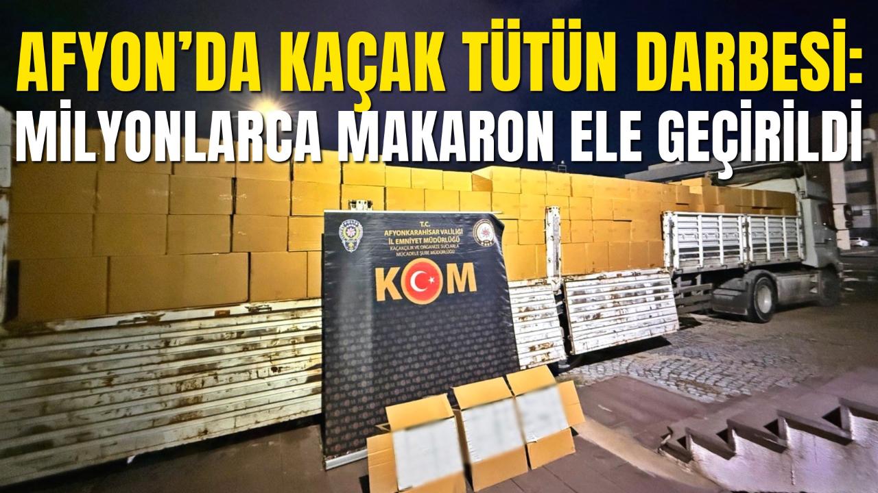 Afyon’da Kaçak Tütün Darbesi: Milyonlarca Makaron Ele Geçirildi