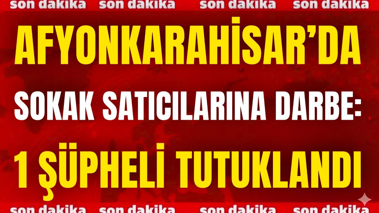 Afyon’da Sokak Satıcılarına Darbe: 1 Şüpheli Tutuklandı