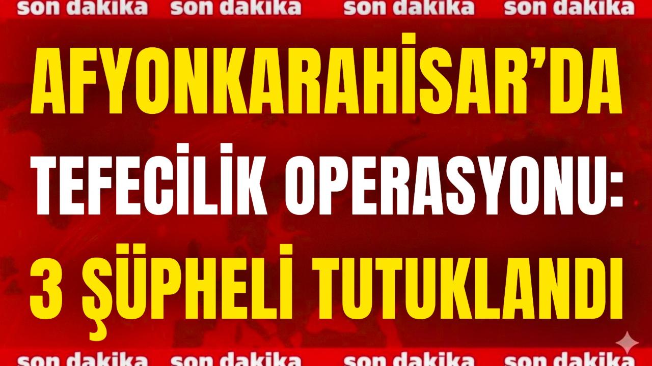Afyon’da Tefecilik Operasyonu: 3 Şüpheli Tutuklandı