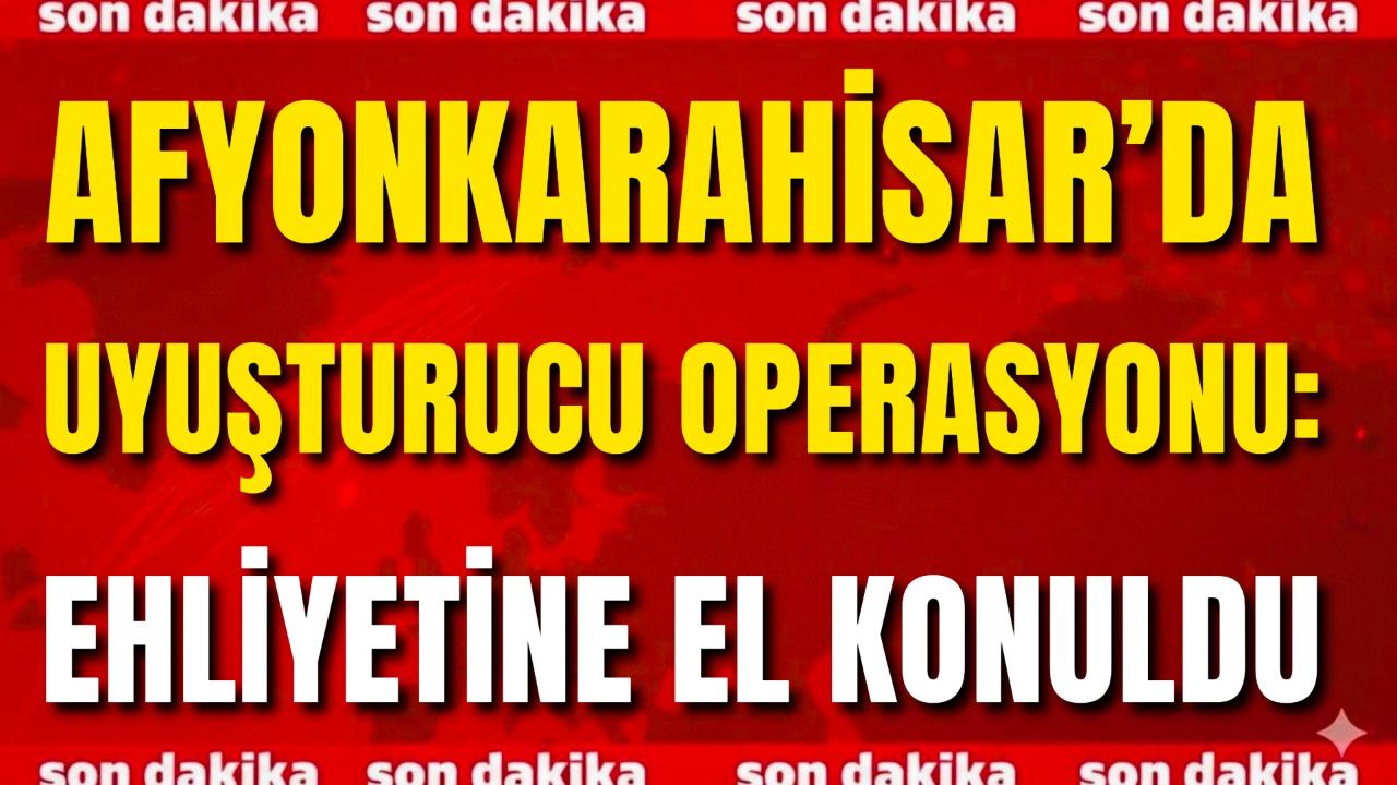 Afyon’da Uyuşturucu Operasyonu: Ehliyetine El Konuldu