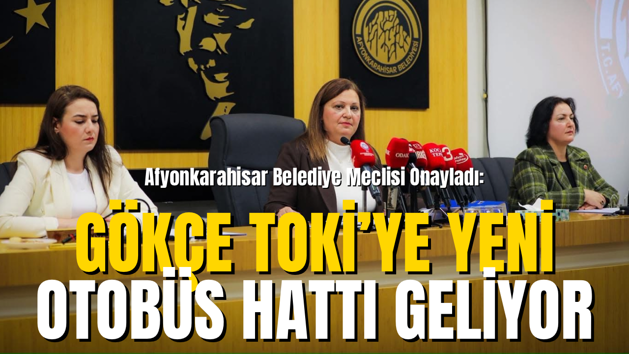 Afyonkarahisar Belediye Meclisi Onayladı: Gökçe TOKİ’ye Yeni Otobüs Hattı Geliyor