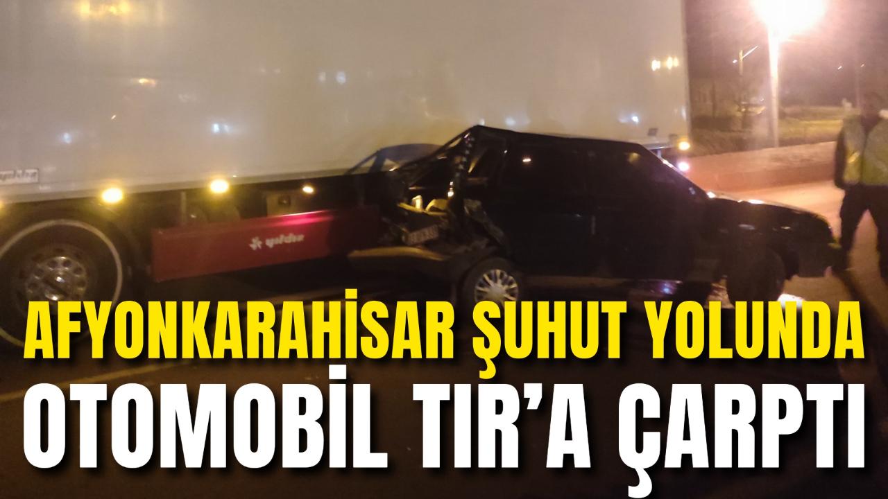 Afyonkarahisar Şuhut Yolunda Otomobil TIR’a Çarptı