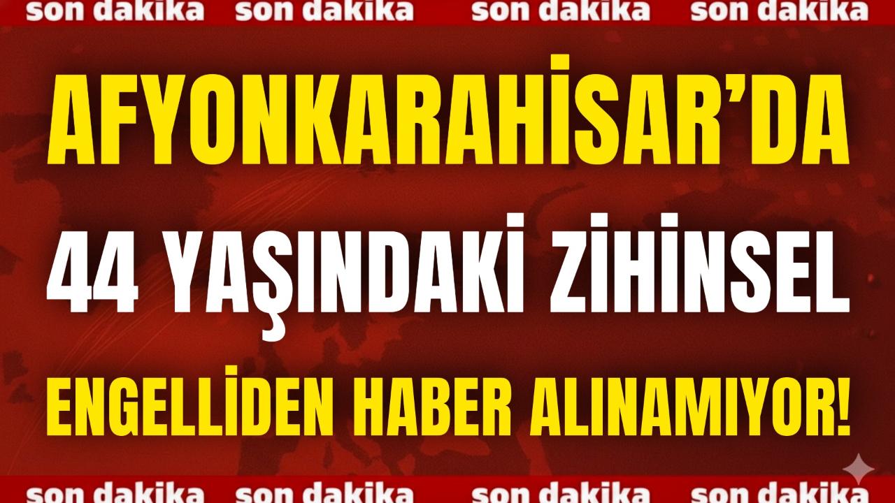 Afyonkarahisar’da 44 Yaşındaki Zihinsel Engelliden Haber Alınamıyor