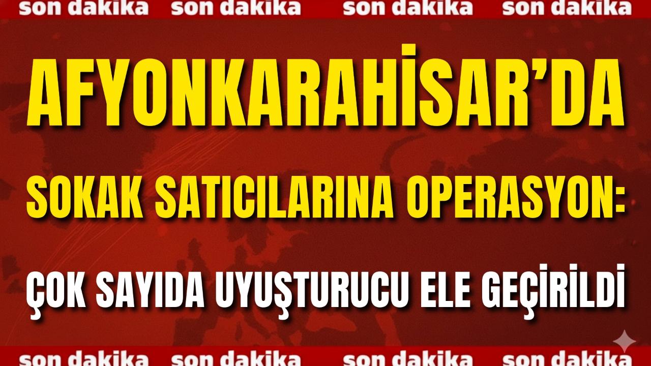 Afyonkarahisar’da Sokak Satıcılarına Operasyon: Çok Sayıda Uyuşturucu Ele Geçirildi