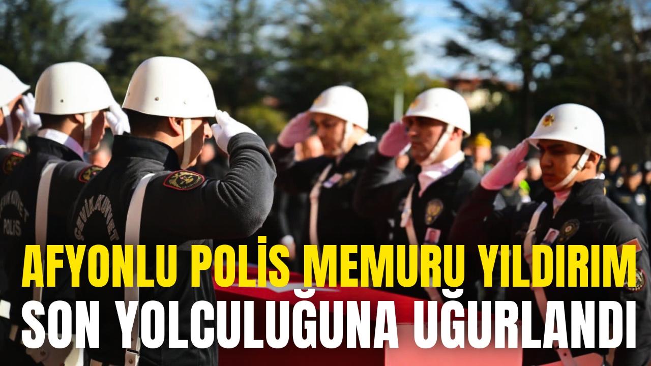 Afyonlu Polis Memuru Yıldırım Son Yolculuğuna Uğurlandı