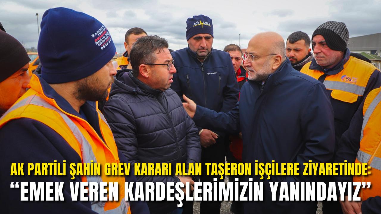 AK Partili Şahin Grev Kararı Alan Taşeron İşçilere Ziyaretinde: “Emek Veren Kardeşlerimizin Yanındayız”