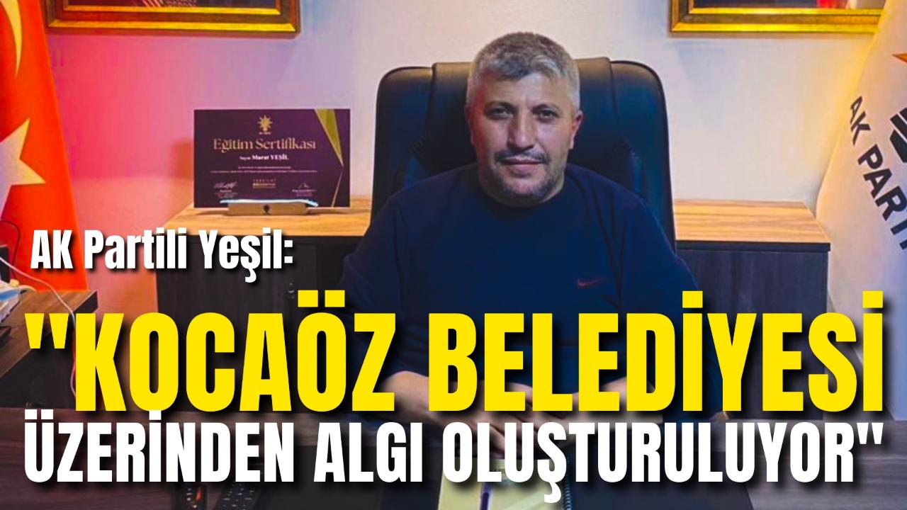 AK Partili Yeşil: "Kocaöz Belediyesi Üzerinden Algı Oluşturuluyor"