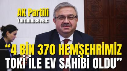 AK Partili Yurdunuseven: “4 Bin 370 Hemşehrimiz TOKİ ile Ev Sahibi Oldu”