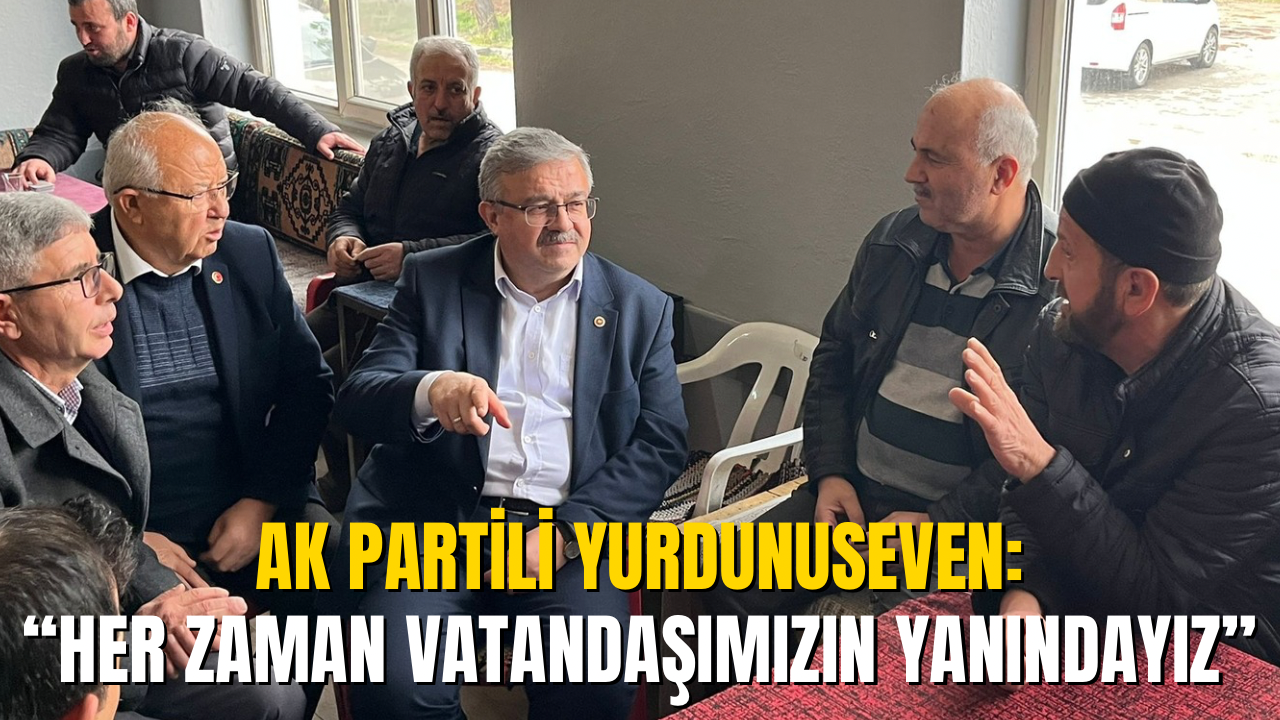 AK Partili Yurdunuseven: “Her Zaman Vatandaşımızın Yanındayız”