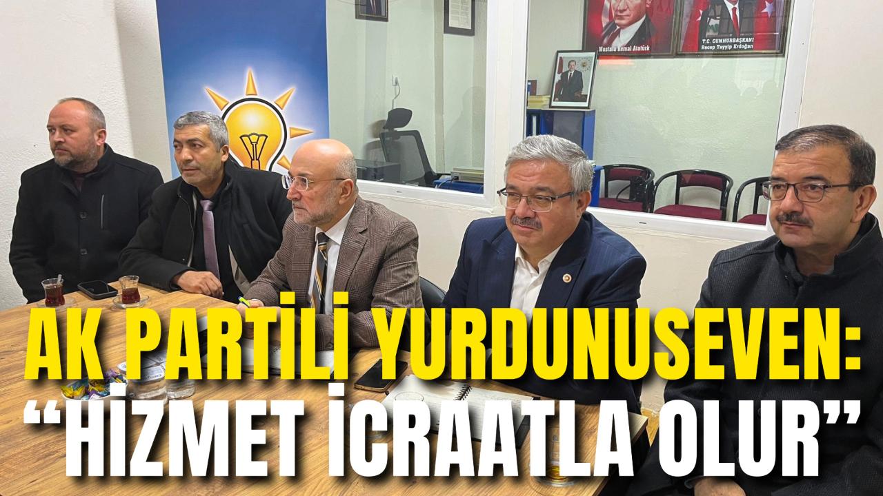 Ak Partili Yurdunuseven: “Hizmet İcraatla Olur”