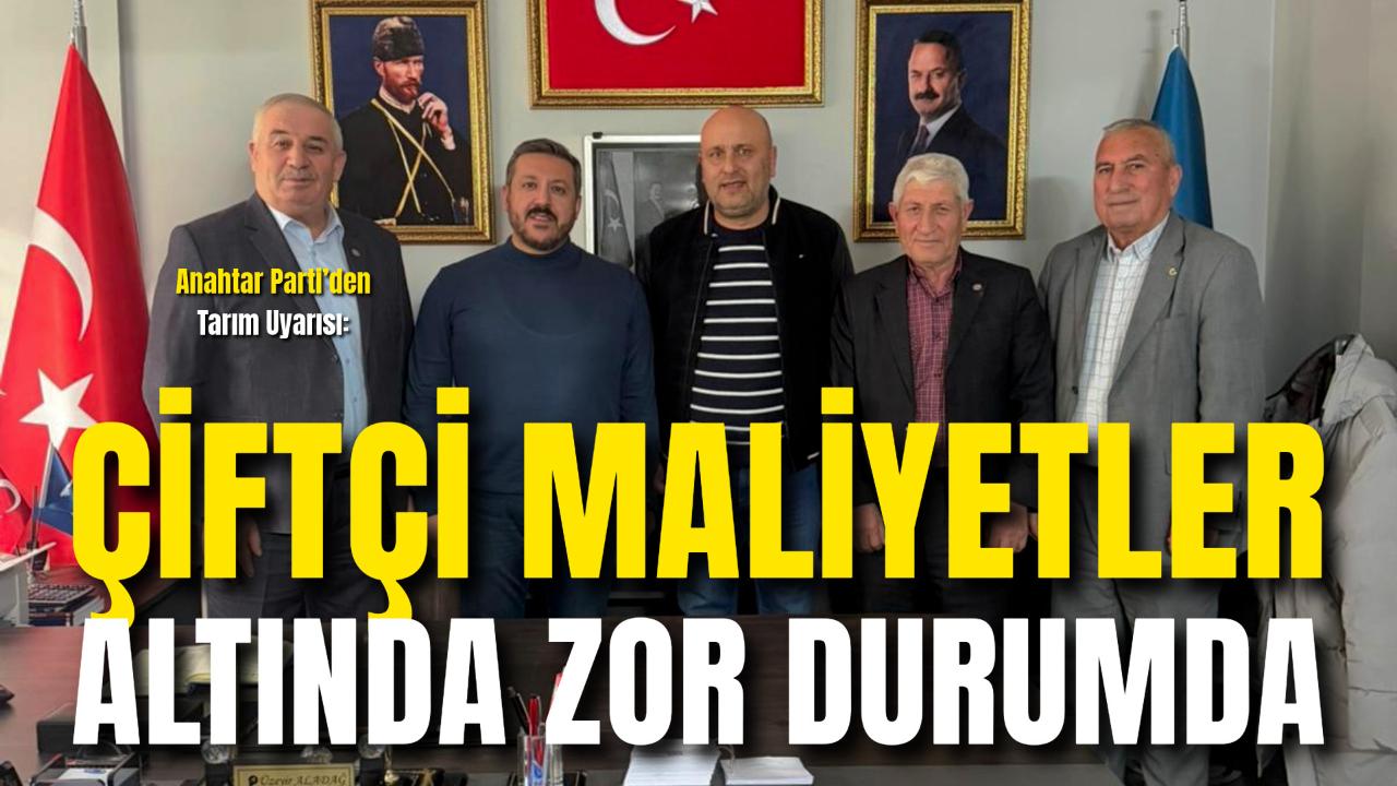 Anahtar Parti’den Tarım Uyarısı: “Çiftçi Maliyetler Altında Zor Durumda”