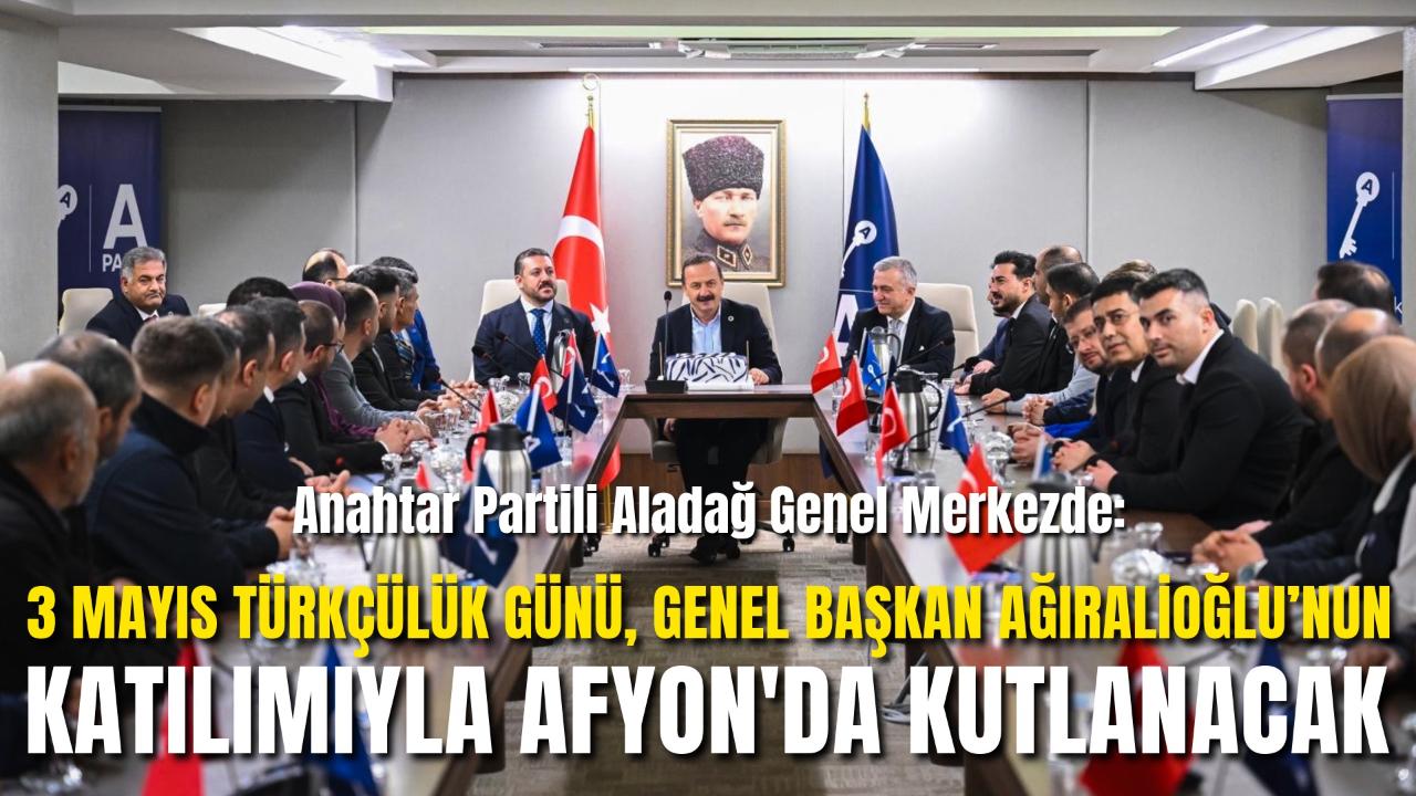 Anahtar Partili Aladağ Genel Merkezde: 3 Mayıs Türkçülük Günü Afyon’da, Ağıralioğlu Katılımıyla Kutlanacak