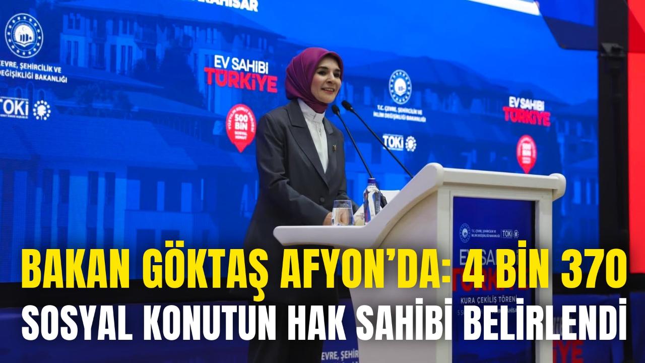 Bakan Göktaş Afyon’da: 4 Bin 370 Sosyal Konutun Hak Sahibi Belirlendi