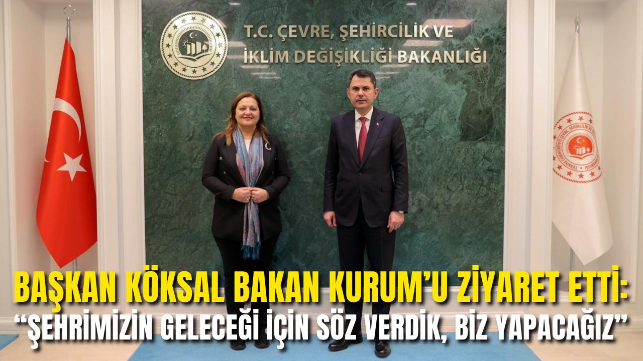 Başkan Köksal Bakan Kurum’u Ziyaret Etti: “Şehrimizin Geleceği İçin Söz Verdik, Biz Yapacağız”