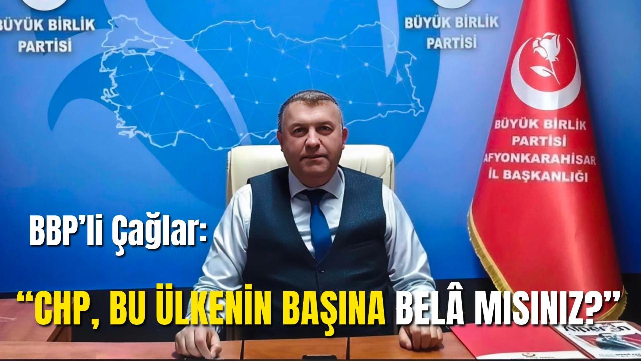 BBP’li Çağlar: “CHP, Bu Ülkenin Başına Belâ Mısınız?”