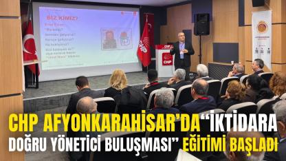 CHP Afyon’da “İktidara Doğru Yönetici Buluşması” Eğitimi Başladı