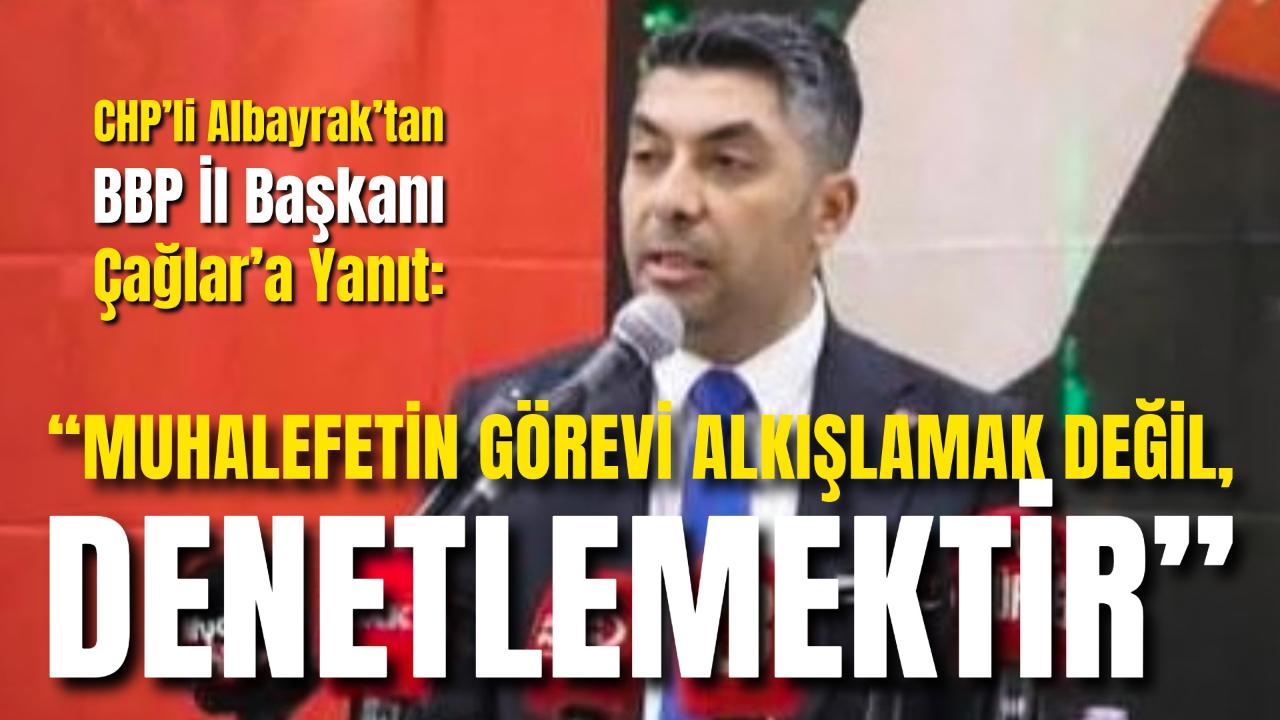 CHP’li Albayrak’tan BBP İl Başkanı Çağlar’a Yanıt: “Muhalefetin Görevi Alkışlamak Değil, Denetlemektir”