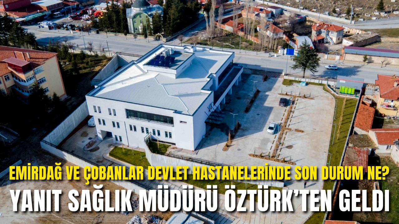 Emirdağ ve Çobanlar Devlet Hastanelerinde Son Durum Ne? Yanıt Sağlık Müdürü Öztürk’ten Geldi