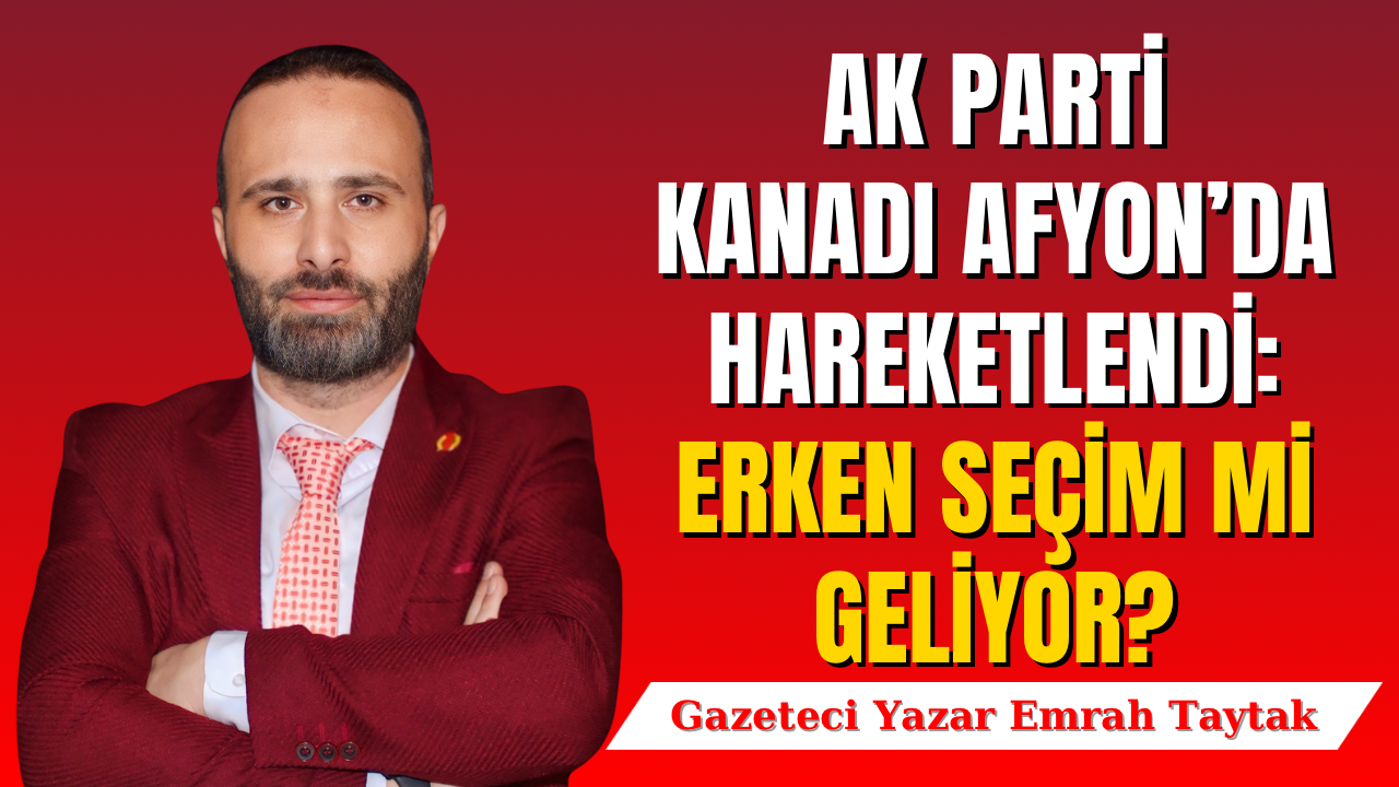 AK Parti Kanadı Afyon’da Hareketlendi: Erken Seçim mi Geliyor?