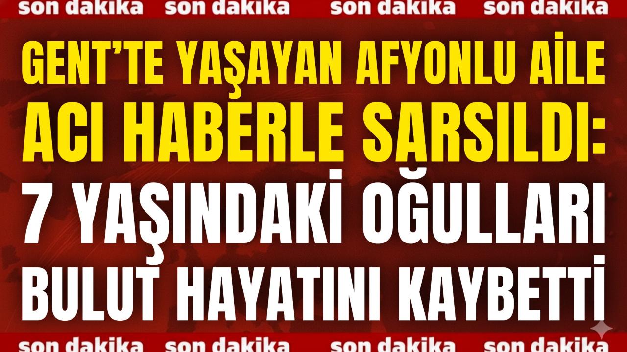 Gent’te Yaşayan Afyonlu Aile Acı Haberle Sarsıldı: 7 Yaşındaki Oğulları Bulut Hayatını Kaybetti