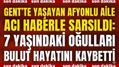 Gent’te Yaşayan Afyonlu Aile Acı Haberle Sarsıldı: 7 Yaşındaki Oğulları Bulut Hayatını Kaybetti