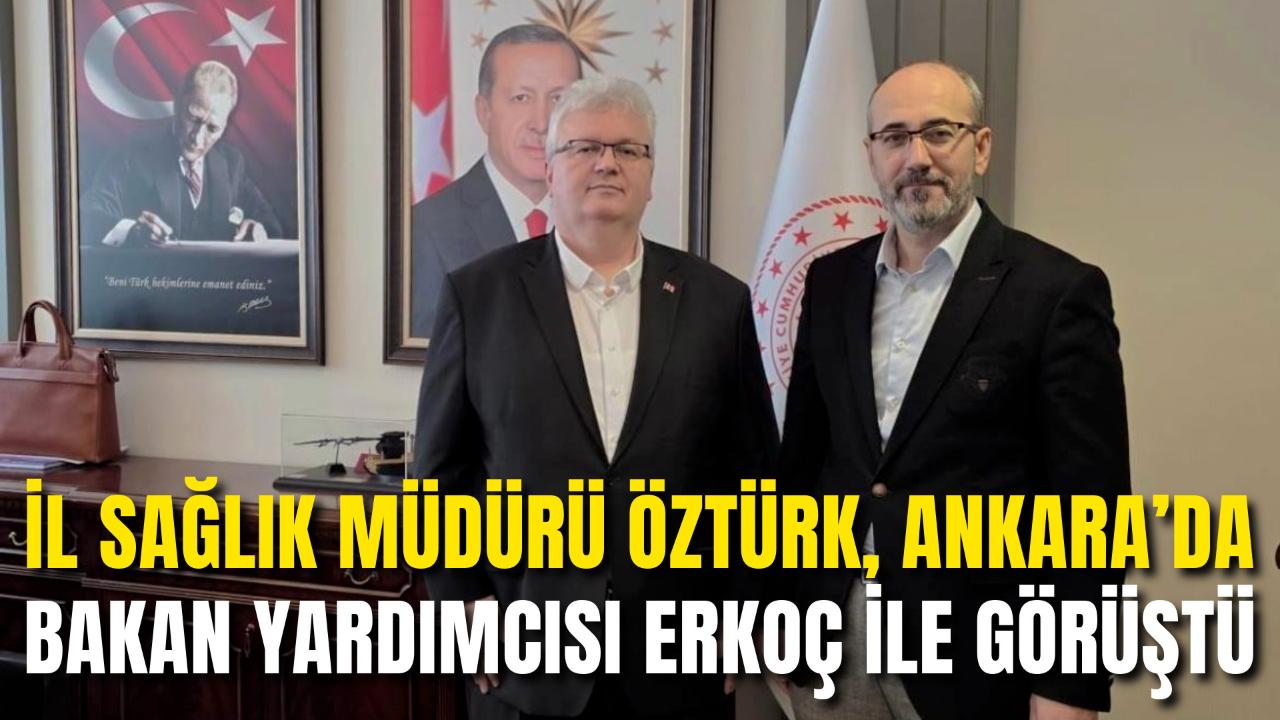 İl Sağlık Müdürü Öztürk, Ankara’da Bakan Yardımcısı Erkoç ile Görüştü