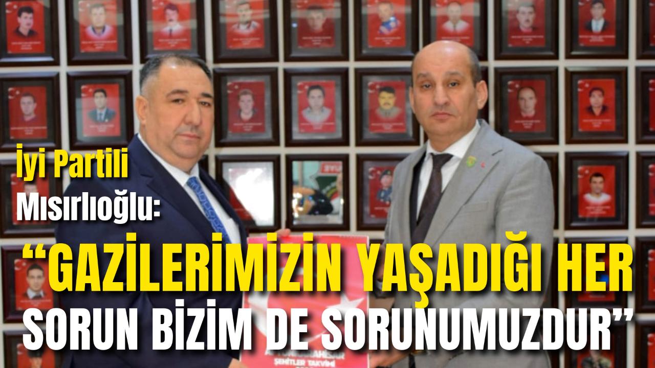 İyi Partili Mısırlıoğlu: “Gazilerimizin Yaşadığı Her Sorun Bizim de Sorunumuzdur”