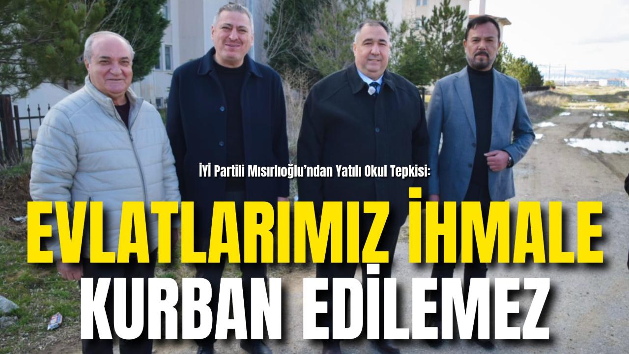 İYİ Partili Mısırlıoğlu’ndan Yatılı Okul Tepkisi: “Evlatlarımız İhmale Kurban Edilemez”