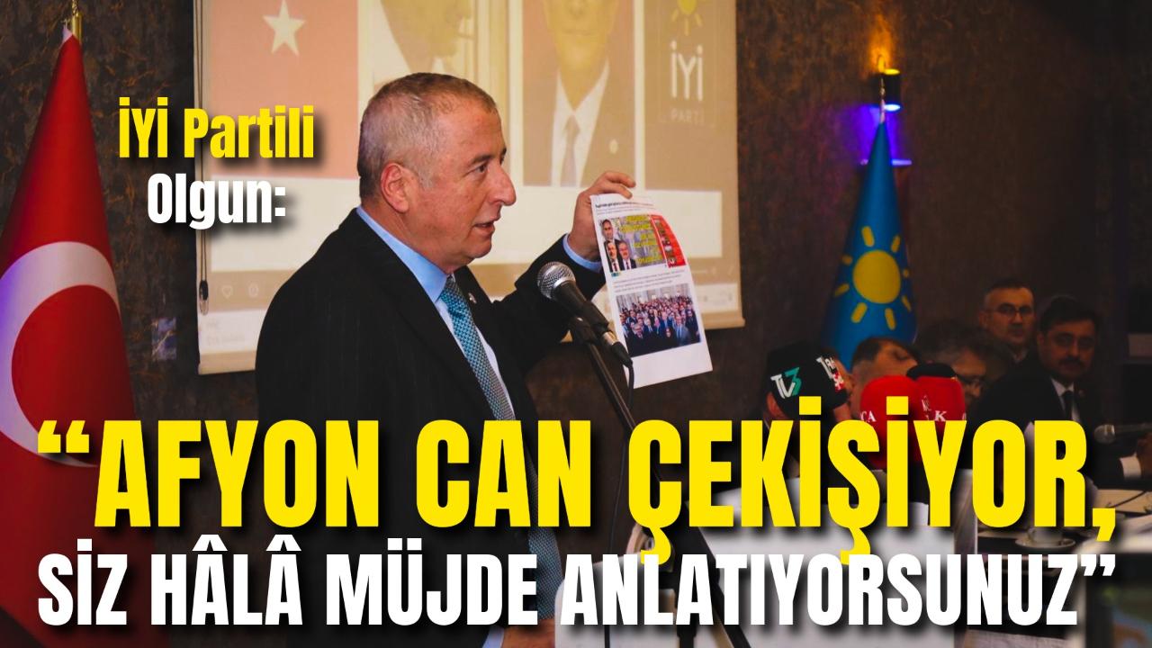 İYİ Partili Olgun: “Afyon Can Çekişiyor, Siz Hâlâ Müjde Anlatıyorsunuz”