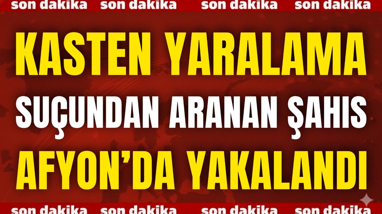 Kasten Yaralama Suçundan Aranan Şahıs Afyon’da Yakalandı