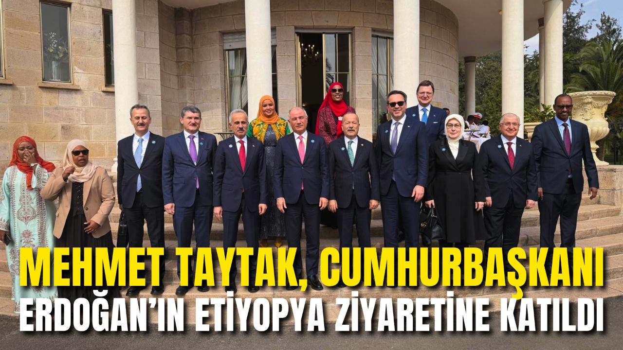 Mehmet Taytak, Cumhurbaşkanı Erdoğan’ın Etiyopya Ziyaretine Katıldı