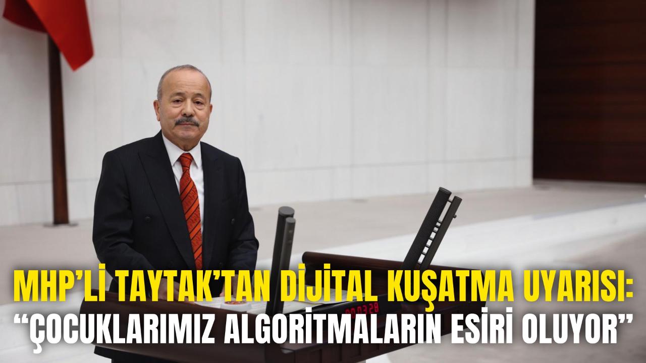 MHP’li Taytak’tan Dijital Kuşatma Uyarısı: “Çocuklarımız Algoritmaların Esiri Oluyor”