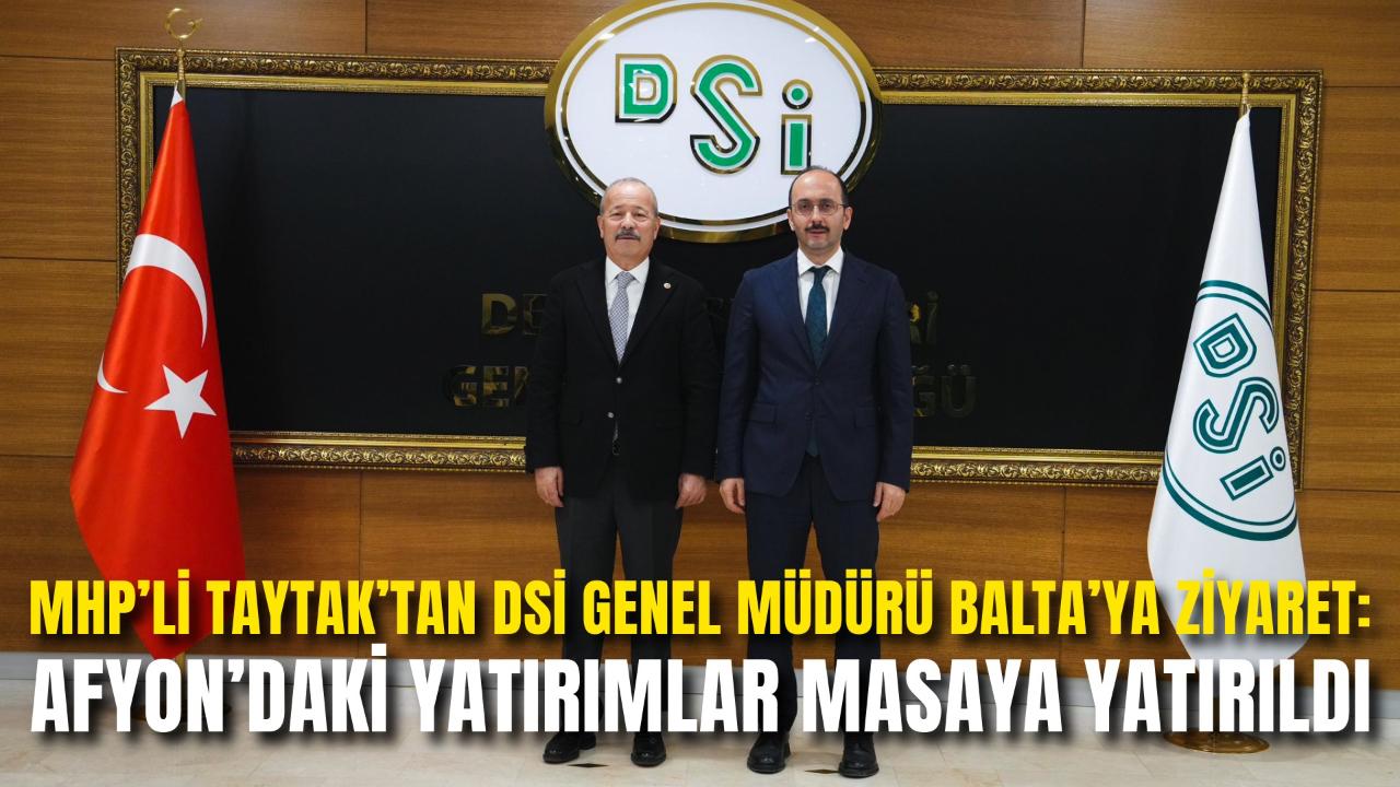 MHP’li Taytak’tan DSİ Genel Müdürü Balta’ya Ziyaret: Afyon’daki Yatırımlar Masaya Yatırıldı