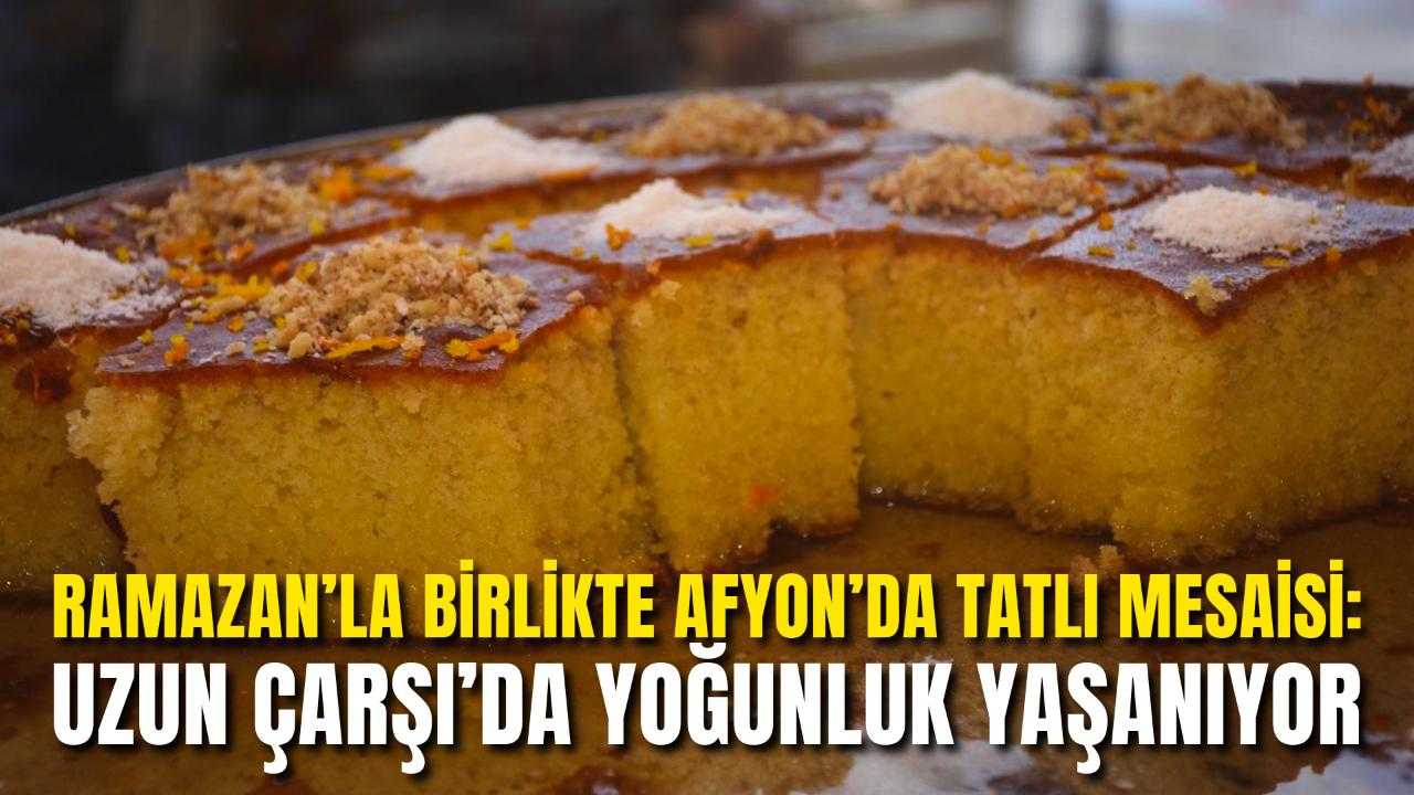 Ramazan’la Birlikte Afyon’da Tatlı Mesaisi: Uzun Çarşı’da Yoğunluk Yaşanıyor