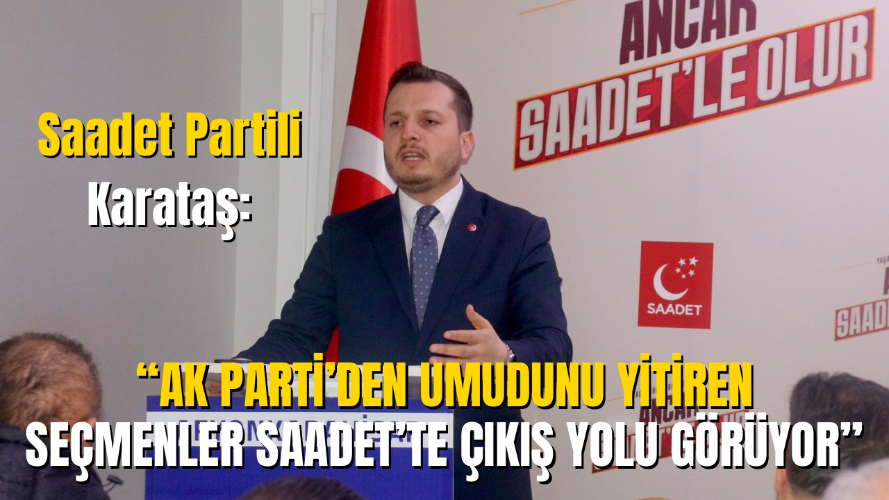 Saadet Partili Karataş: “AK Parti’den Umudunu Yitiren Seçmenler Saadet’te Çıkış Yolu Görüyor”