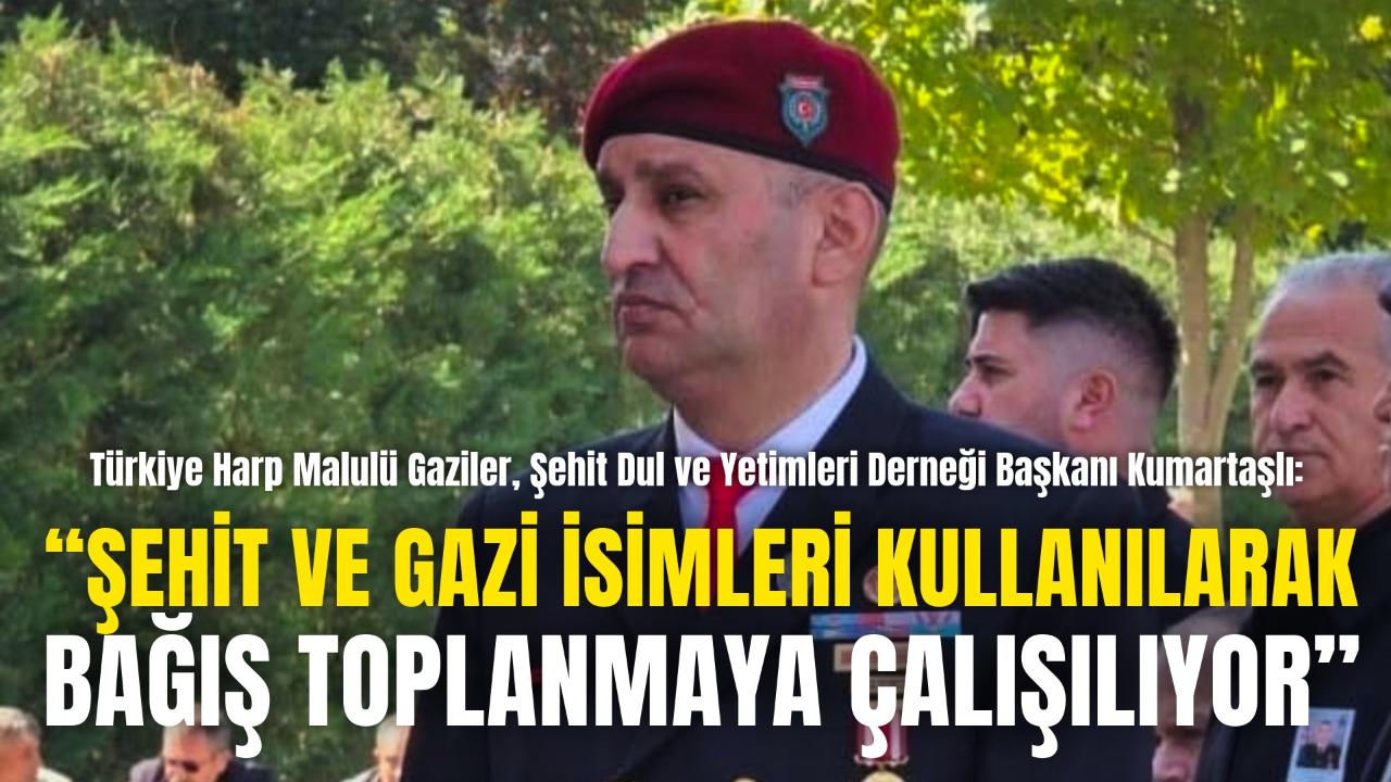 Türkiye Harp Malulü Gaziler, Şehit Dul ve Yetimleri Derneği Başkanı Kumartaşlı: “Şehit ve Gazi İsimleri Kullanılarak Bağış Toplanmaya Çalışılıyor”