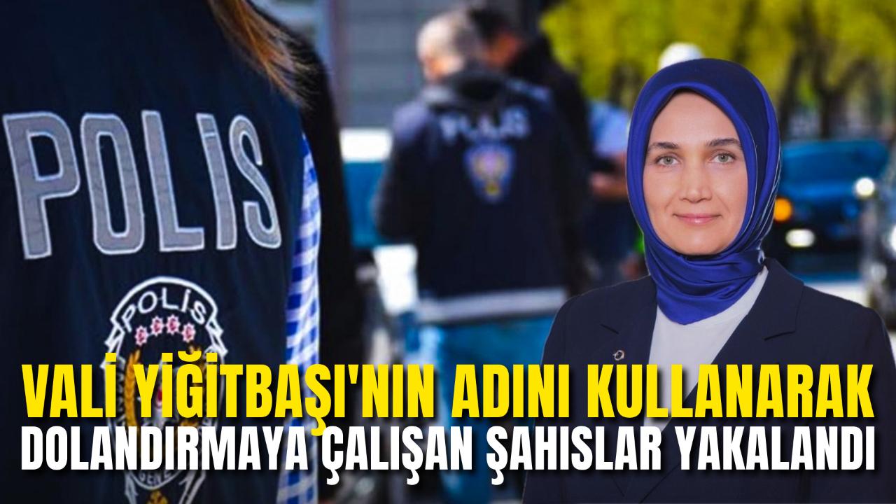 Vali Yiğitbaşı'nın Adını Kullanarak Dolandırmaya Çalışan Şahıslar Yakalandı