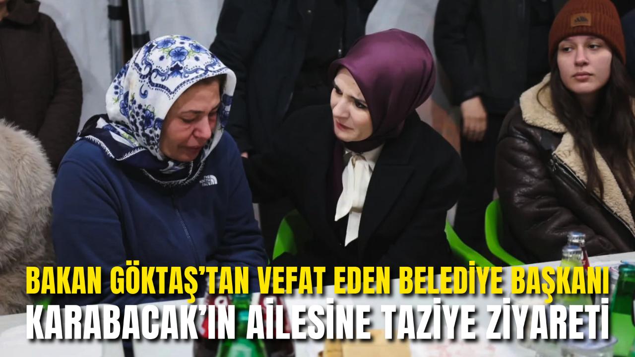 Bakan Göktaş’tan Vefat Eden Belediye Başkanı Karabacak’ın Ailesine Taziye Ziyareti
