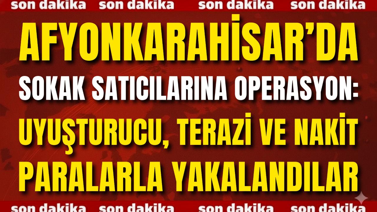Afyon’da Sokak Satıcılarına Operasyon: Uyuşturucu, Terazi ve Nakit Paralarla Yakalandılar